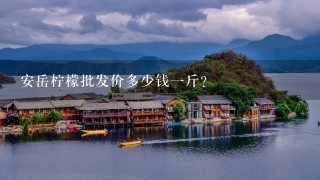 安岳柠檬批发价多少钱1斤? 安岳柠檬批发价多少钱1斤?