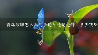 青岛散啤怎么卖的,论斤还是论升,多少钱啊 青岛散啤怎么卖的,论斤还是论升,多少钱啊