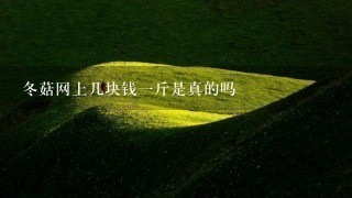 冬菇网上几块钱1斤是真的吗 冬菇网上几块钱1斤是真的吗