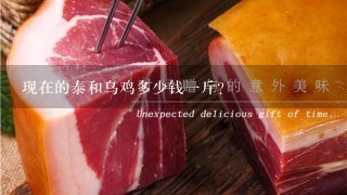 现在的泰和乌鸡多少钱1斤? 现在的泰和乌鸡多少钱1斤?