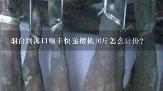 烟台到海口顺丰快递樱桃10斤怎么计价? 烟台到海口顺丰快递樱桃10斤怎么计价?