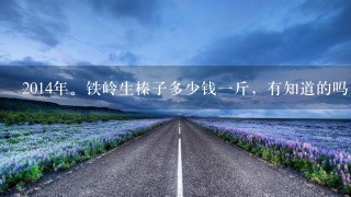 2014年。铁岭生榛子多少钱1斤,有知道的吗。告诉我1下谢谢了,我可以关注你的偶 2014年。铁岭生榛子多少钱1斤,有知道的吗。告诉我1下谢谢了,我可以关注你的偶