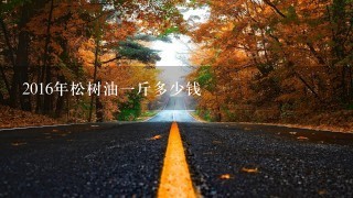 2016年松树油1斤多少钱 2016年松树油1斤多少钱