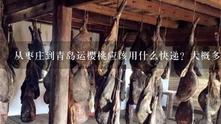 从枣庄到青岛运樱桃应该用什么快递?大概多少钱?1斤运费多少钱?有没有人知道 从枣庄到青岛运樱桃应该用什么快递?大概多少钱?1斤运费多少钱?有没有人知道