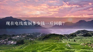 现在电线废铜多少钱1斤回收? 现在电线废铜多少钱1斤回收?
