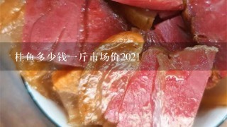 桂鱼多少钱1斤市场价2021 桂鱼多少钱1斤市场价2021