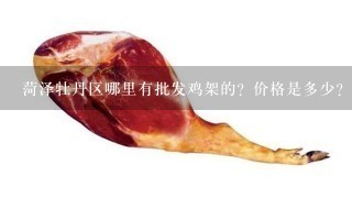 菏泽牡丹区哪里有批发鸡架的?价格是多少? 菏泽牡丹区哪里有批发鸡架的?价格是多少?