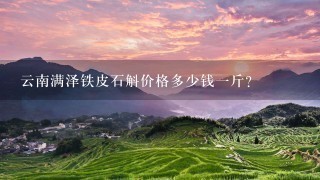 云南满泽铁皮石斛价格多少钱1斤? 云南满泽铁皮石斛价格多少钱1斤?
