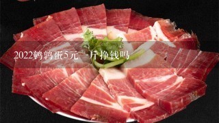 2022鹌鹑蛋5元1斤挣钱吗 2022鹌鹑蛋5元1斤挣钱吗