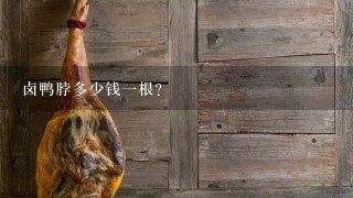 卤鸭脖多少钱1根? 卤鸭脖多少钱1根?