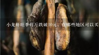 小龙虾旺季每斤跌破10元,在哪些地区可以买到这么便 小龙虾旺季每斤跌破10元,在哪些地区可以买到这么便