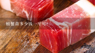 螃蟹苗多少钱1斤呢? 螃蟹苗多少钱1斤呢?