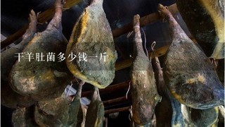 干羊肚菌多少钱1斤 干羊肚菌多少钱1斤
