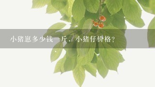 小猪崽多少钱1斤,小猪仔价格? 小猪崽多少钱1斤,小猪仔价格?