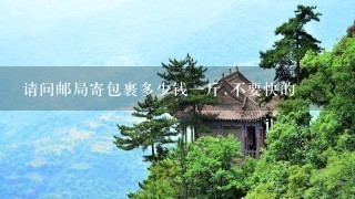 请问邮局寄包裹多少钱1斤.不要快的 请问邮局寄包裹多少钱1斤.不要快的