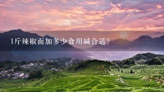 1斤辣椒面加多少食用碱合适? 1斤辣椒面加多少食用碱合适?
