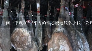 问1下现在2.5平方的铜芯废电线多少钱1公斤(带皮 问1下现在2.5平方的铜芯废电线多少钱1公斤(带皮