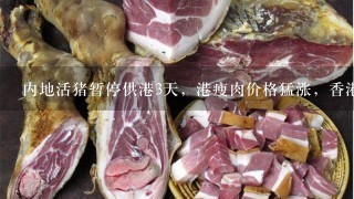 内地活猪暂停供港3天,港瘦肉价格猛涨,香港对大陆 内地活猪暂停供港3天,港瘦肉价格猛涨,香港对大陆