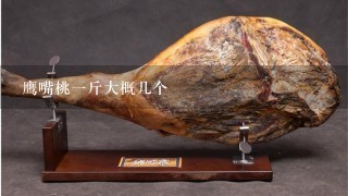 鹰嘴桃1斤大概几个 鹰嘴桃1斤大概几个