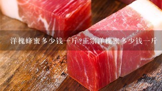 洋槐蜂蜜多少钱1斤?正宗洋槐蜜多少钱1斤 洋槐蜂蜜多少钱1斤?正宗洋槐蜜多少钱1斤