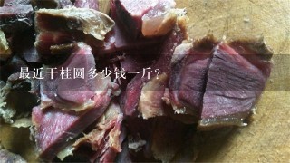 最近干桂圆多少钱1斤? 最近干桂圆多少钱1斤?