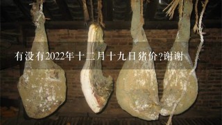 有没有2022年十2月十9日猪价?谢谢 有没有2022年十2月十9日猪价?谢谢