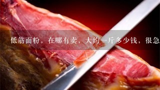 低筋面粉,在哪有卖,大约1斤多少钱,很急呀! 低筋面粉,在哪有卖,大约1斤多少钱,很急呀!