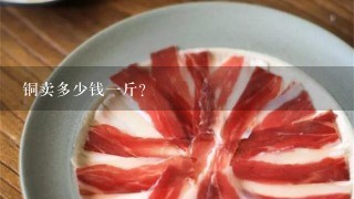 铜卖多少钱1斤? 铜卖多少钱1斤?