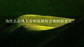 为什么市场上有些冻排骨会卖的很便宜? 为什么市场上有些冻排骨会卖的很便宜?