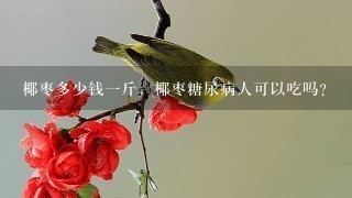 椰枣多少钱1斤,椰枣糖尿病人可以吃吗? 椰枣多少钱1斤,椰枣糖尿病人可以吃吗?
