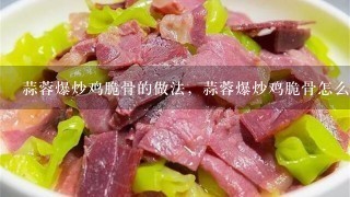 蒜蓉爆炒鸡脆骨的做法,蒜蓉爆炒鸡脆骨怎么做? 蒜蓉爆炒鸡脆骨的做法,蒜蓉爆炒鸡脆骨怎么做?