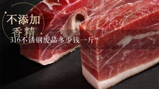 316不锈钢废品多少钱1斤? 316不锈钢废品多少钱1斤?
