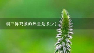 焖3鲜鸡腰的热量是多少? 焖3鲜鸡腰的热量是多少?