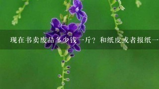 现在书卖废品多少钱1斤?和纸皮或者报纸1个价吗?广东这边。 现在书卖废品多少钱1斤?和纸皮或者报纸1个价吗?广东这边。