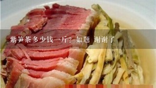 紫笋茶多少钱1斤?如题 谢谢了 紫笋茶多少钱1斤?如题 谢谢了
