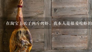 在淘宝上买了两斤烤虾,我本人是很爱吃虾的,想着买 在淘宝上买了两斤烤虾,我本人是很爱吃虾的,想着买