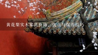 黄花梨实木家具价格、优点与保养技巧 黄花梨实木家具价格、优点与保养技巧