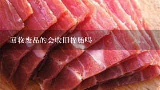 回收废品的会收旧棉胎吗 回收废品的会收旧棉胎吗