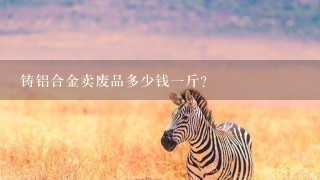 铸铝合金卖废品多少钱1斤? 铸铝合金卖废品多少钱1斤?