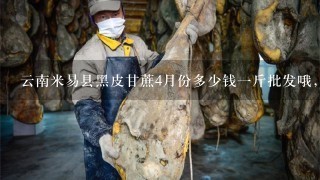 云南米易县黑皮甘蔗4月份多少钱1斤批发哦,知道的说下,谢谢 云南米易县黑皮甘蔗4月份多少钱1斤批发哦,知道的说下,谢谢
