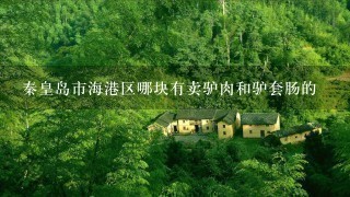 秦皇岛市海港区哪块有卖驴肉和驴套肠的 秦皇岛市海港区哪块有卖驴肉和驴套肠的
