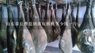 山东章丘曹范镇薄皮核桃多少钱1斤 山东章丘曹范镇薄皮核桃多少钱1斤