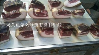 龙头鱼怎么分辨有没有甲醛 龙头鱼怎么分辨有没有甲醛