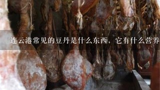 连云港常见的豆丹是什么东西,它有什么营养价值? 连云港常见的豆丹是什么东西,它有什么营养价值?