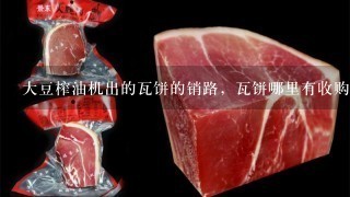 大豆榨油机出的瓦饼的销路,瓦饼哪里有收购的,多少 大豆榨油机出的瓦饼的销路,瓦饼哪里有收购的,多少