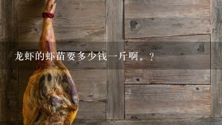 龙虾的虾苗要多少钱1斤啊。? 龙虾的虾苗要多少钱1斤啊。?