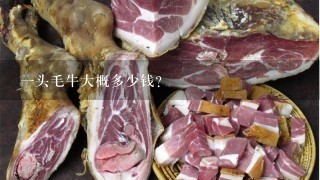 1头毛牛大概多少钱? 1头毛牛大概多少钱?