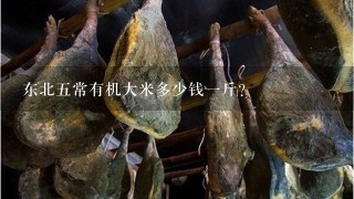 东北5常有机大米多少钱1斤? 东北5常有机大米多少钱1斤?