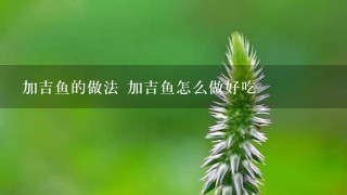 加吉鱼的做法 加吉鱼怎么做好吃 加吉鱼的做法 加吉鱼怎么做好吃