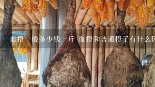 血橙1般多少钱1斤 血橙和普通橙子有什么区别 血橙1般多少钱1斤 血橙和普通橙子有什么区别